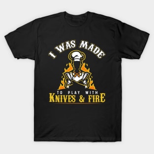 I Was Made To Play With Knives And Fire for Cooks and Chefs T-Shirt